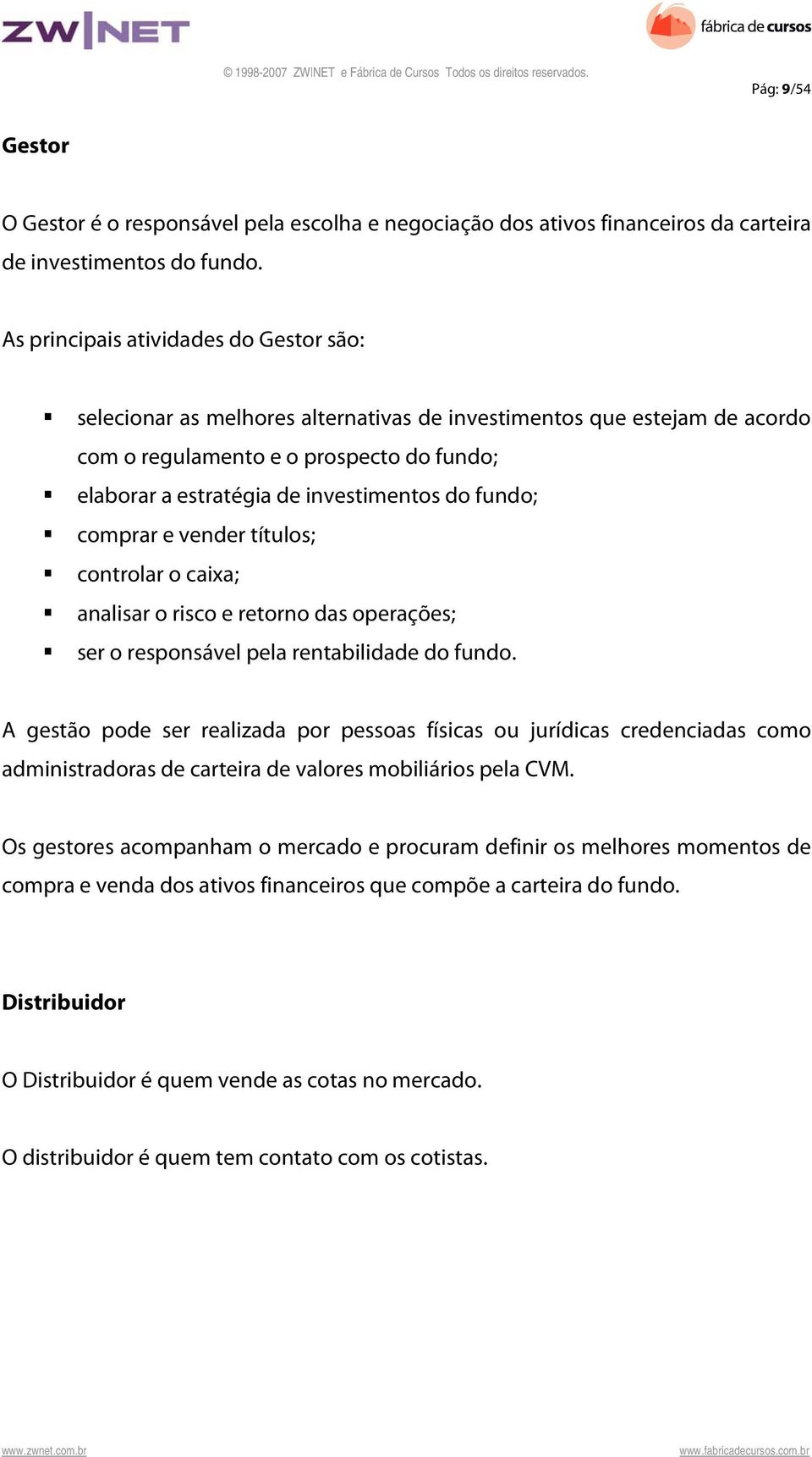 fundo; comprar e vender títulos; controlar o caixa; analisar o risco e retorno das operações; ser o responsável pela rentabilidade do fundo.