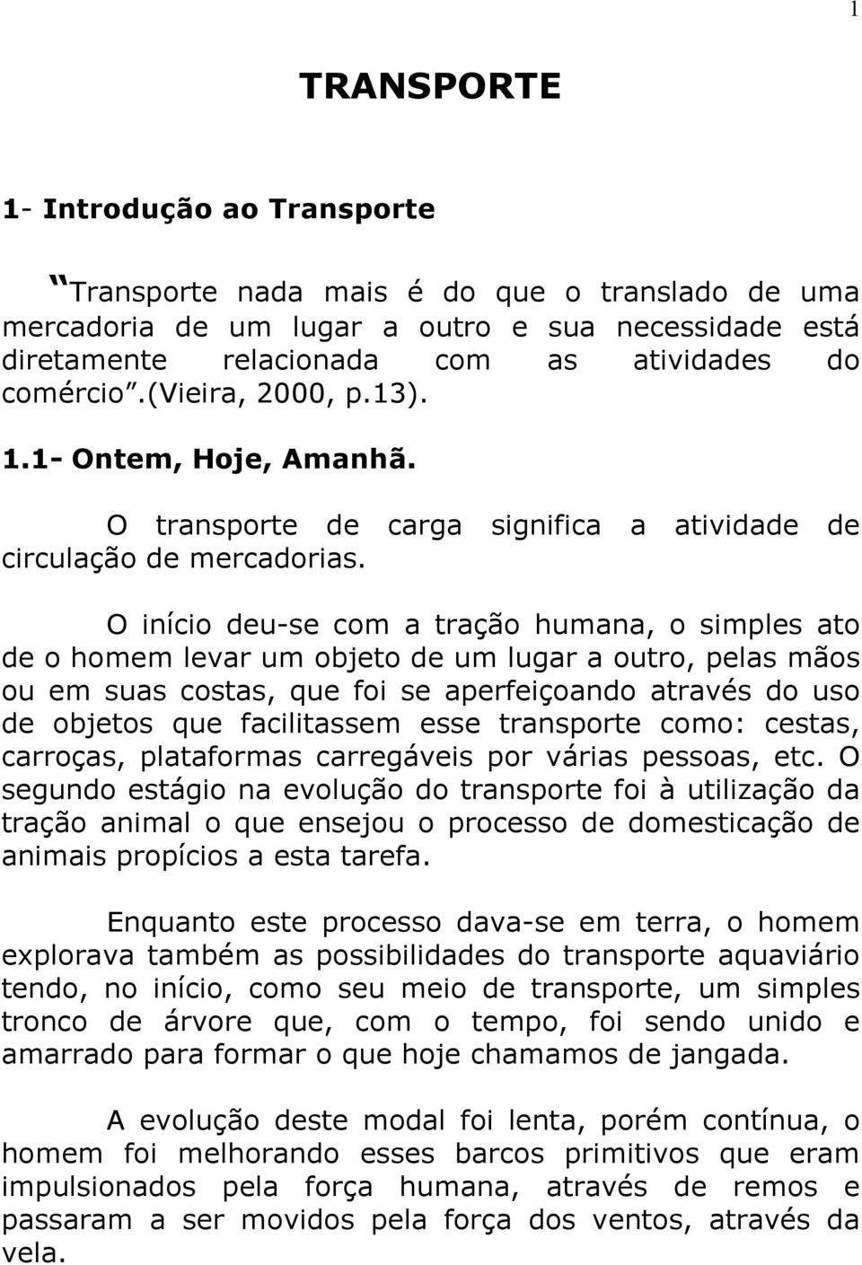 O início deu-se com a tração humana, o simples ato de o homem levar um objeto de um lugar a outro, pelas mãos ou em suas costas, que foi se aperfeiçoando através do uso de objetos que facilitassem