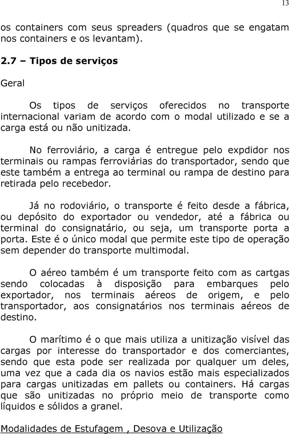 No ferroviário, a carga é entregue pelo expdidor nos terminais ou rampas ferroviárias do transportador, sendo que este também a entrega ao terminal ou rampa de destino para retirada pelo recebedor.