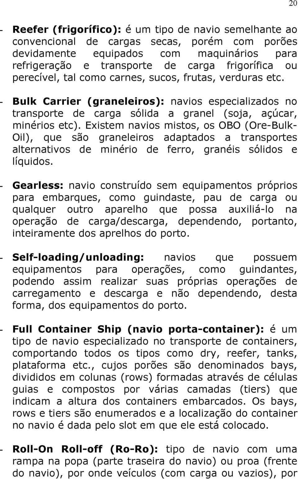 Existem navios mistos, os OBO (Ore-Bulk- Oil), que são graneleiros adaptados a transportes alternativos de minério de ferro, granéis sólidos e líquidos.