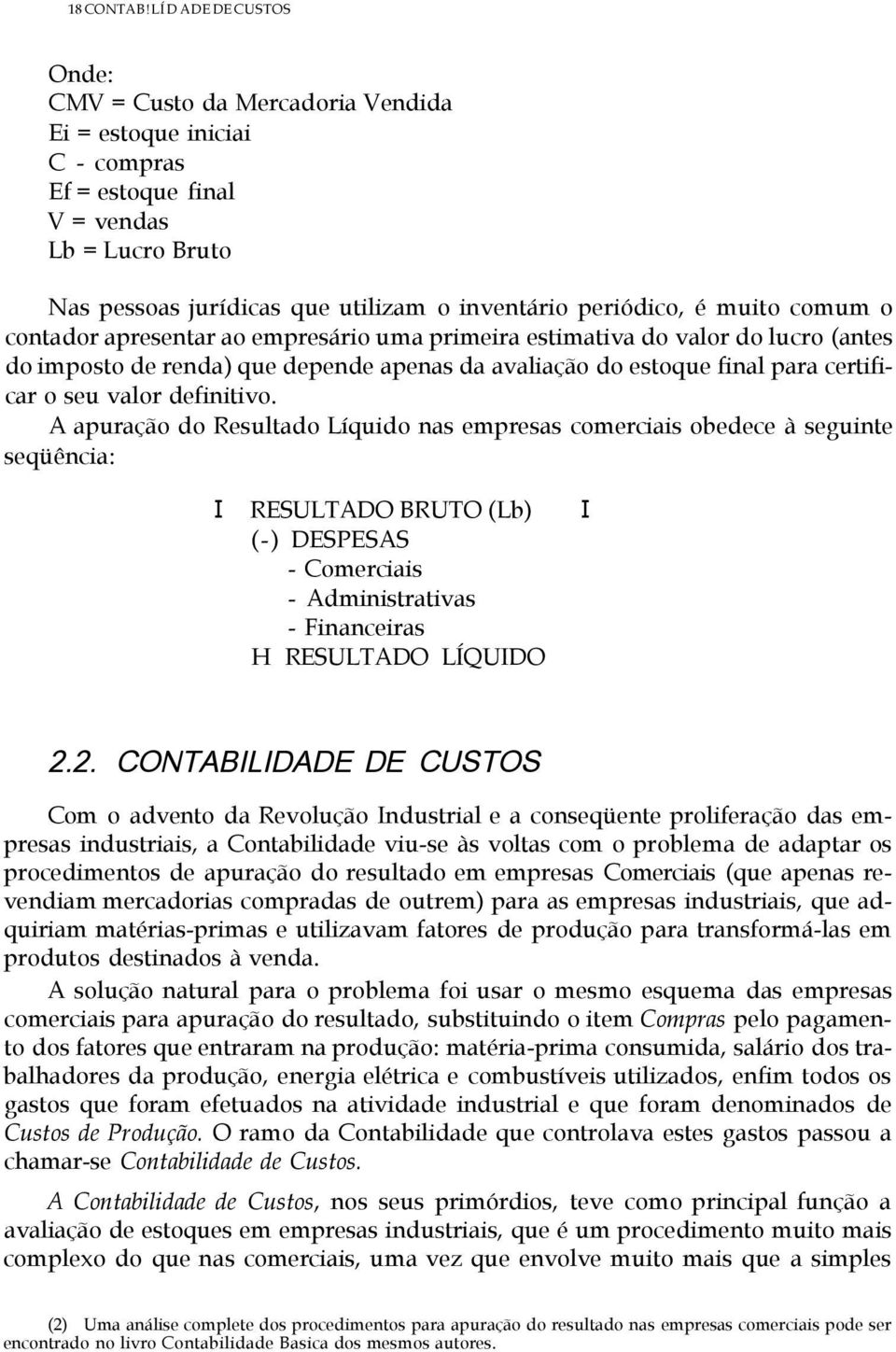 muito comum o contador apresentar ao empresário uma primeira estimativa do valor do lucro (antes do imposto de renda) que depende apenas da avaliação do estoque final para certificar o seu valor