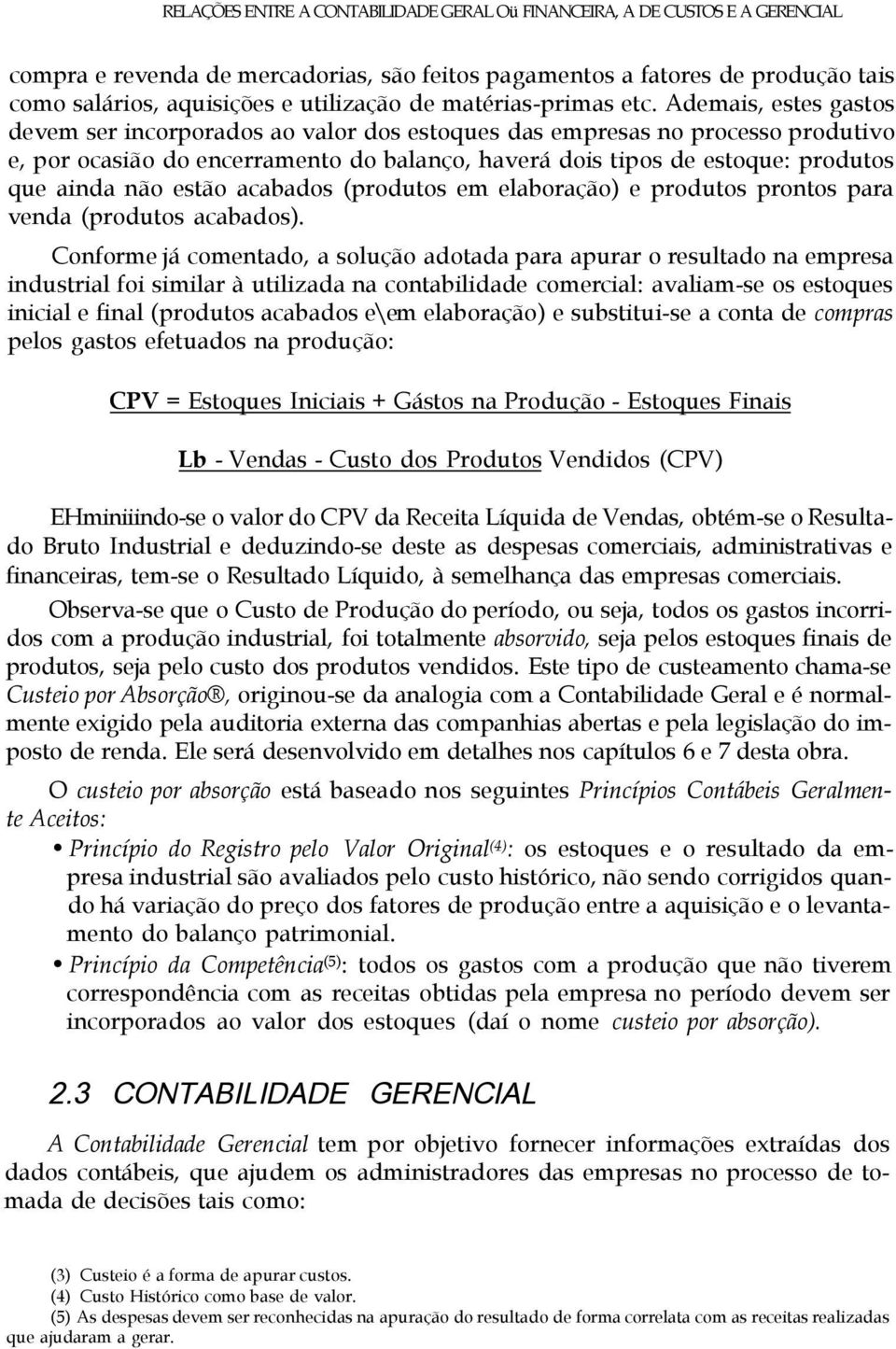 Ademais, estes gastos devem ser incorporados ao valor dos estoques das empresas no processo produtivo e, por ocasião do encerramento do balanço, haverá dois tipos de estoque: produtos que ainda não