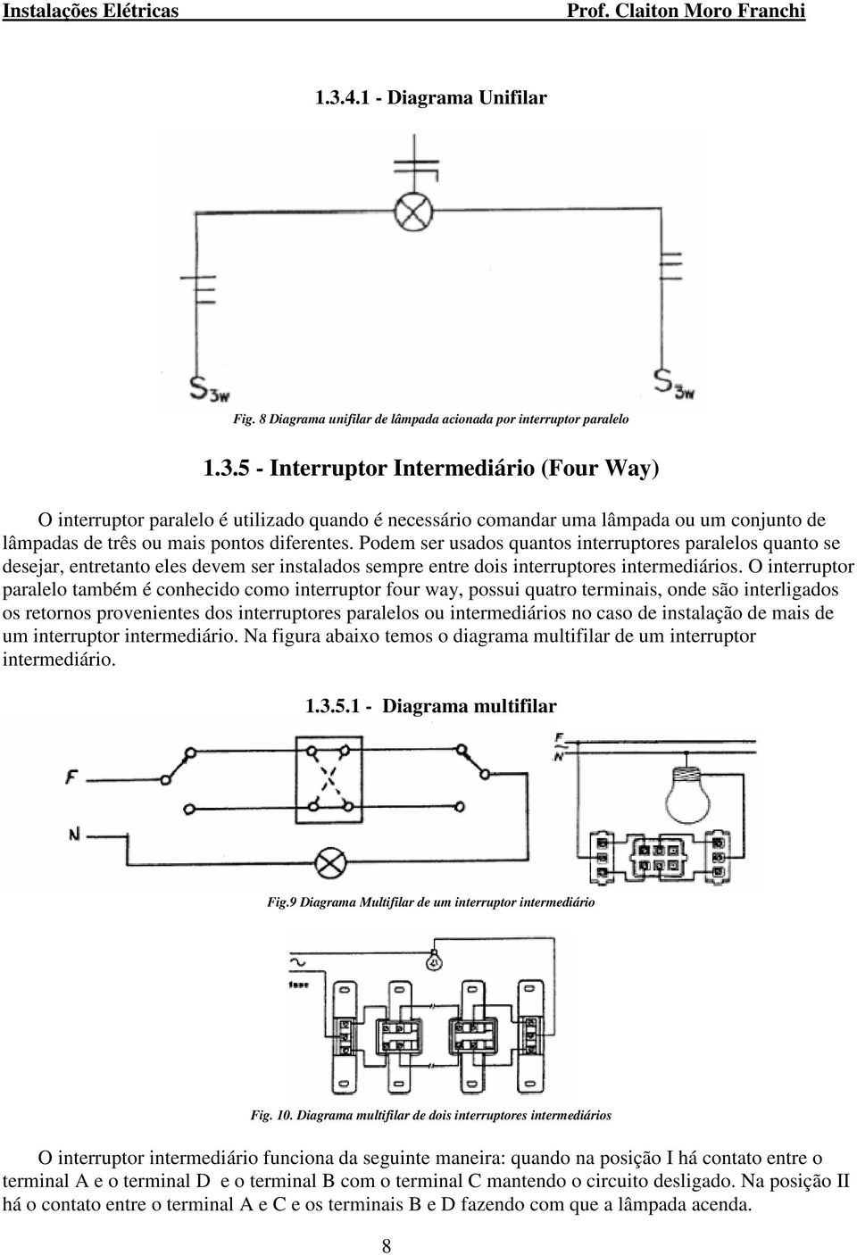 O interruptor paralelo também é conhecido como interruptor four way, possui quatro terminais, onde são interligados os retornos provenientes dos interruptores paralelos ou intermediários no caso de