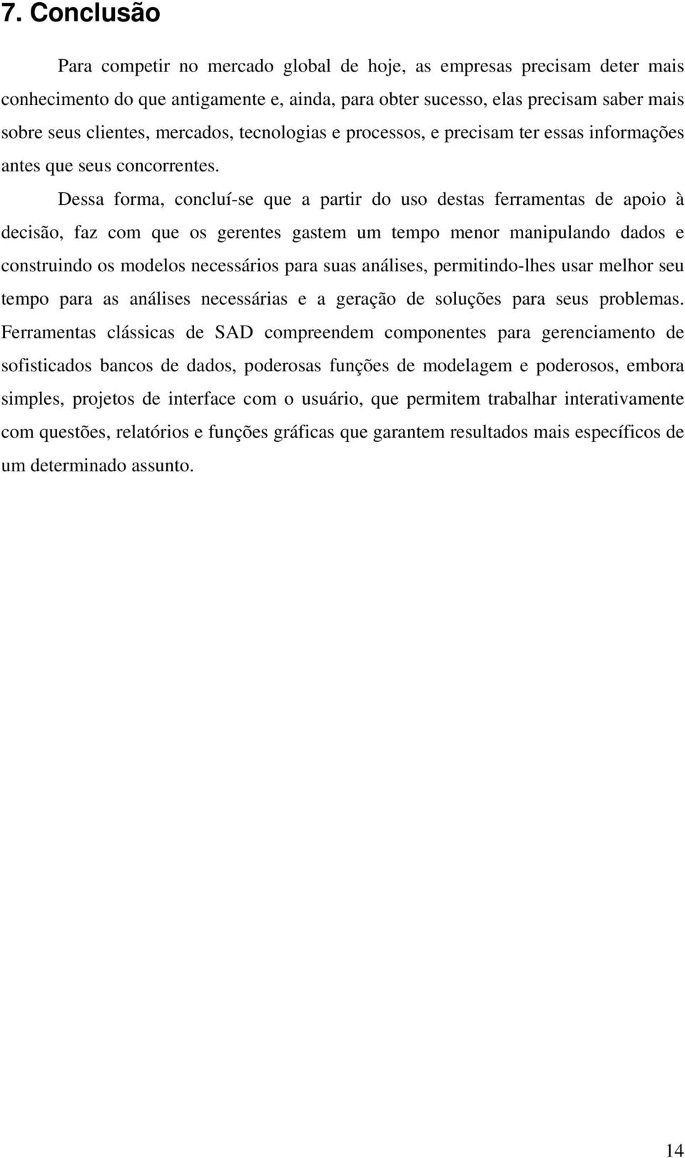 Dessa forma, concluí-se que a partir do uso destas ferramentas de apoio à decisão, faz com que os gerentes gastem um tempo menor manipulando dados e construindo os modelos necessários para suas