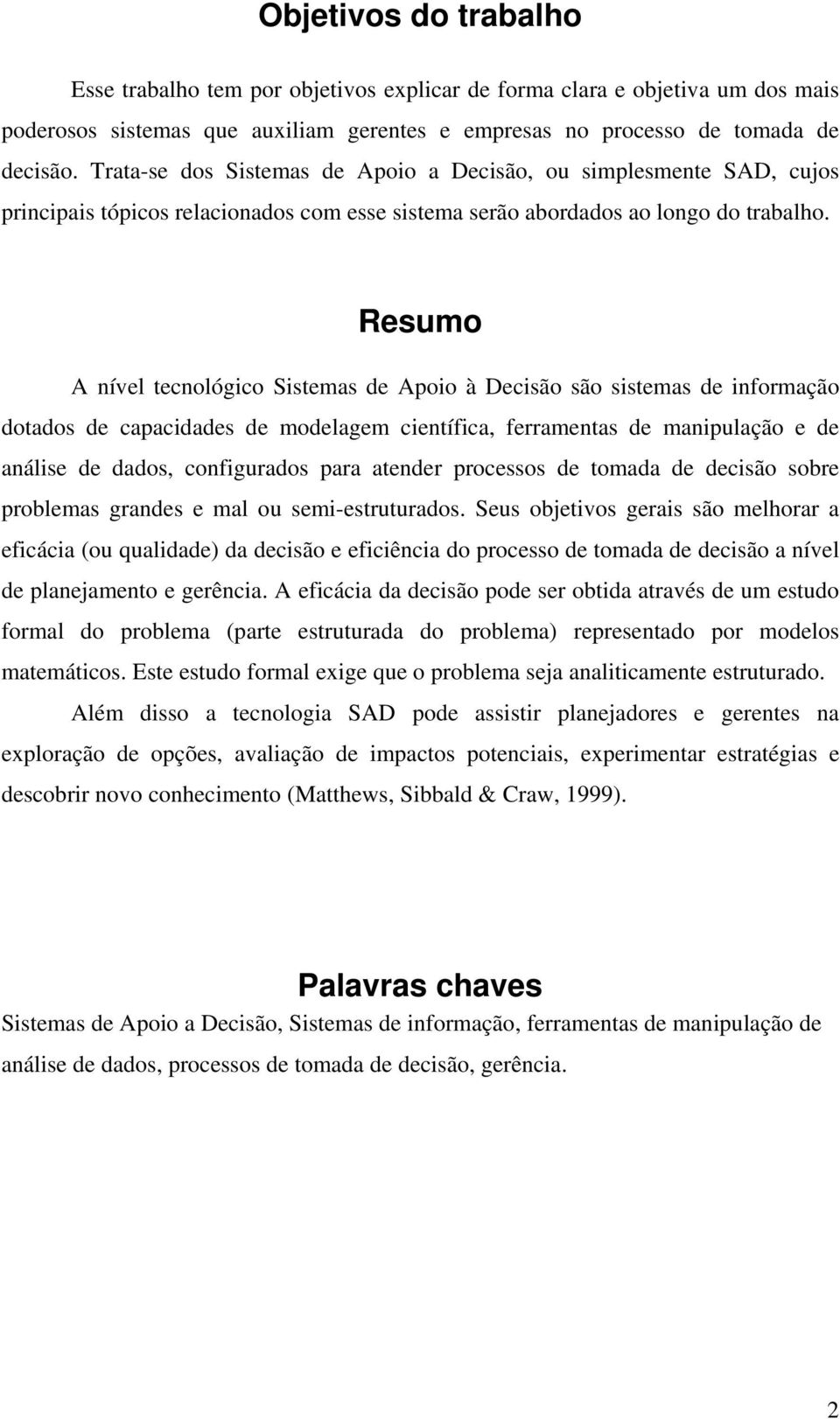 Resumo A nível tecnológico Sistemas de Apoio à Decisão são sistemas de informação dotados de capacidades de modelagem científica, ferramentas de manipulação e de análise de dados, configurados para