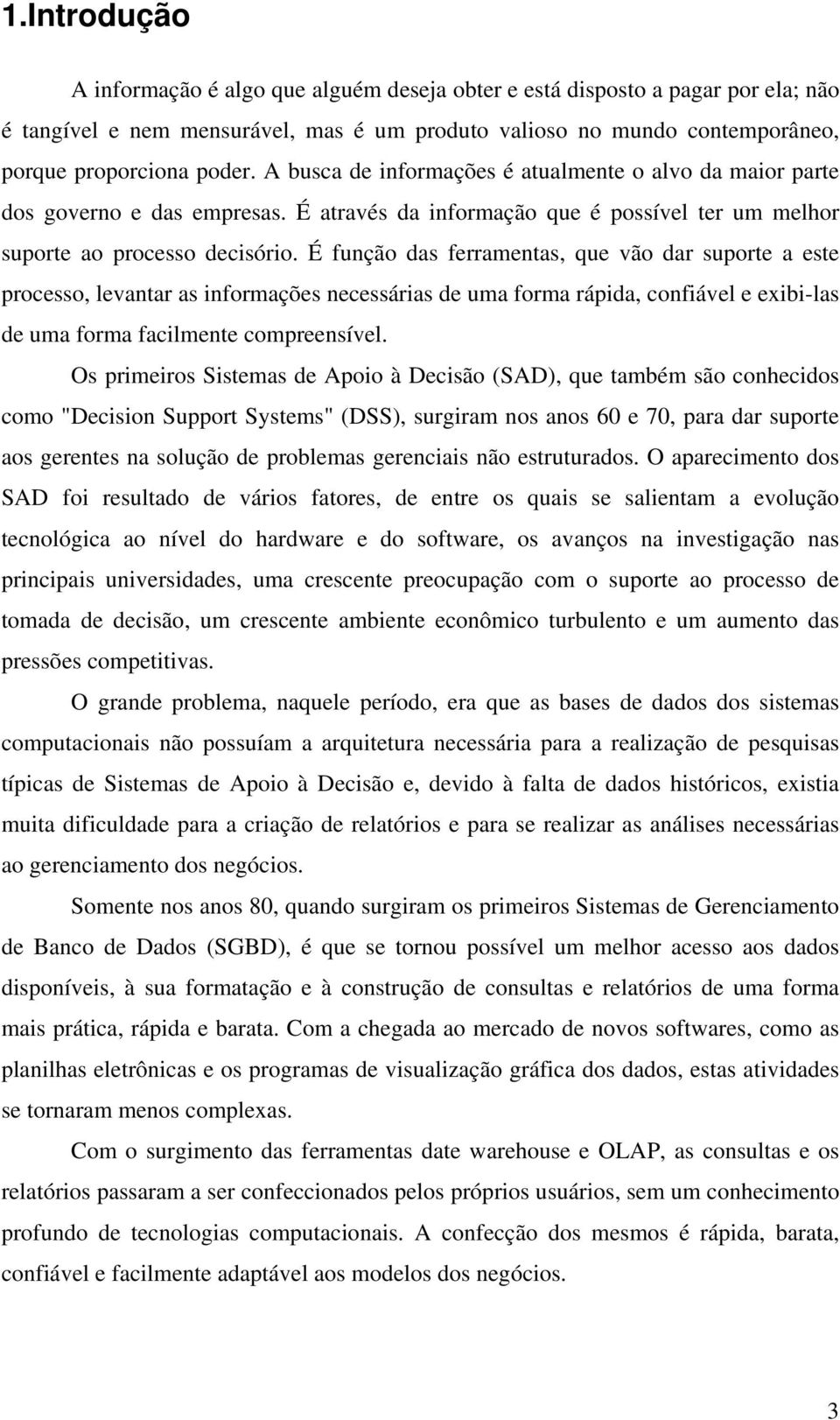 É função das ferramentas, que vão dar suporte a este processo, levantar as informações necessárias de uma forma rápida, confiável e exibi-las de uma forma facilmente compreensível.