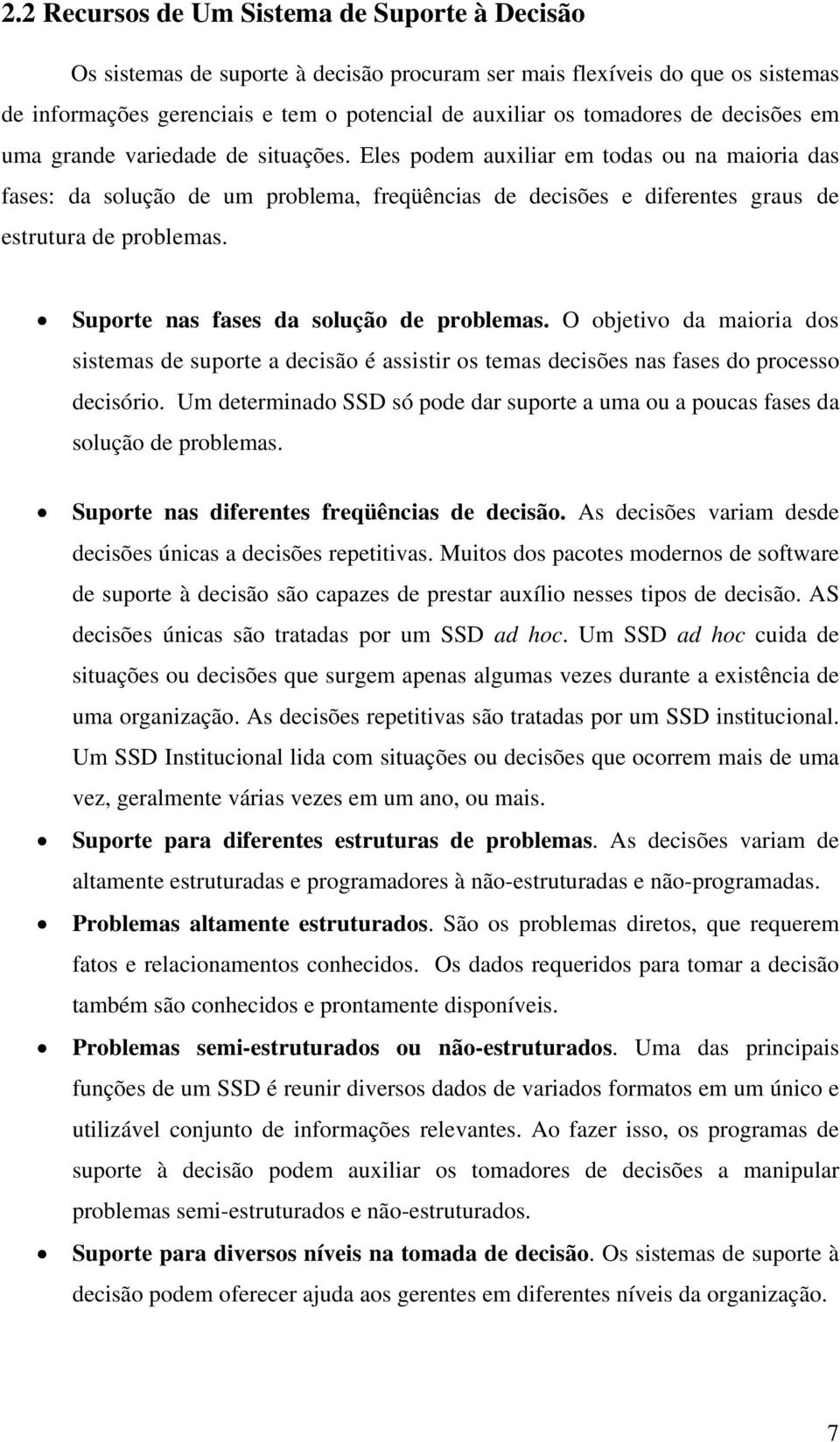 Suporte nas fases da solução de problemas. O objetivo da maioria dos sistemas de suporte a decisão é assistir os temas decisões nas fases do processo decisório.