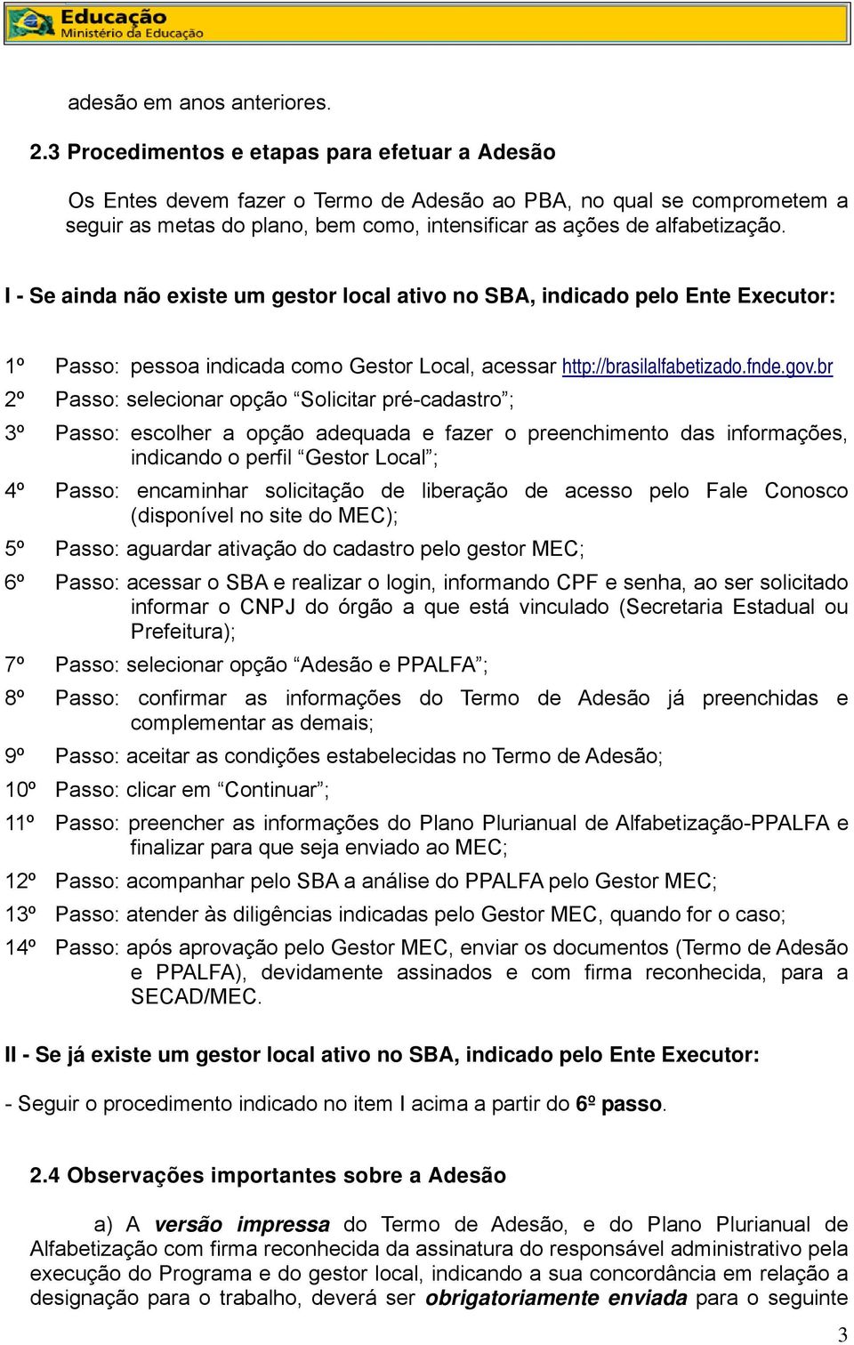 I - Se ainda não existe um gestor local ativo no SBA, indicado pelo Ente Executor: 1º Passo: pessoa indicada como Gestor Local, acessar http://brasilalfabetizado.fnde.gov.