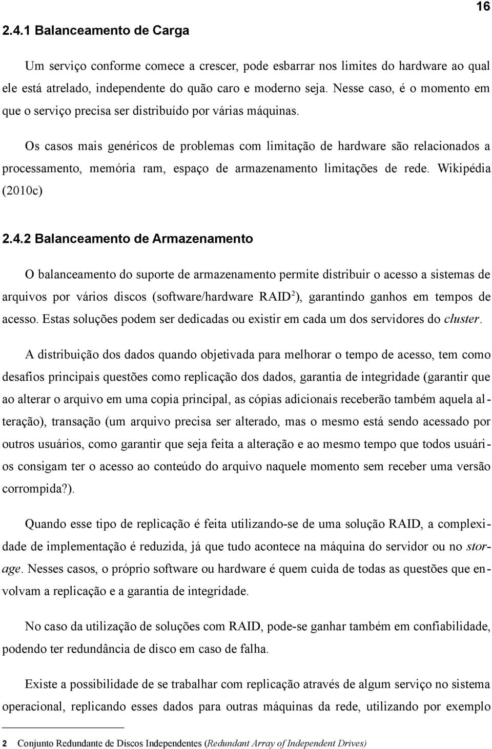 Os casos mais genéricos de problemas com limitação de hardware são relacionados a processamento, memória ram, espaço de armazenamento limitações de rede. Wikipédia (2010c) 2.4.