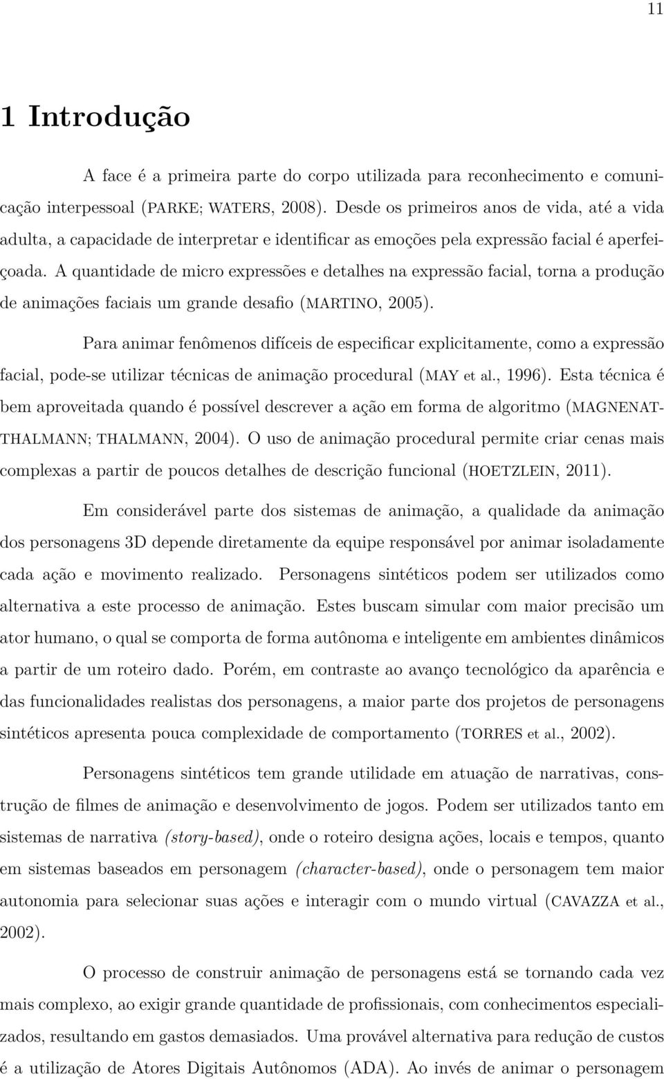 A quantidade de micro expressões e detalhes na expressão facial, torna a produção de animações faciais um grande desafio (MARTINO, 2005).