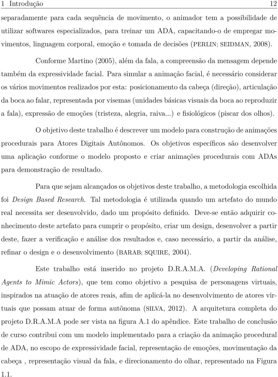 Para simular a animação facial, é necessário considerar os vários movimentos realizados por esta: posicionamento da cabeça (direção), articulação da boca ao falar, representada por visemas (unidades