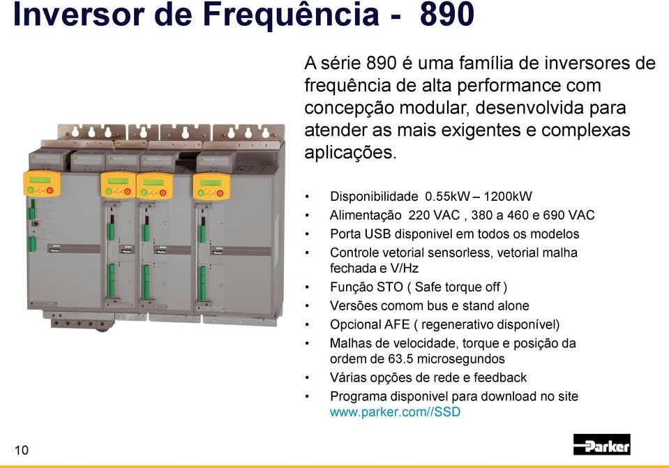 55kW 1200kW Alimentação 220 VAC, 380 a 460 e 690 VAC Porta USB disponivel em todos os modelos Controle vetorial sensorless, vetorial malha fechada e V/Hz