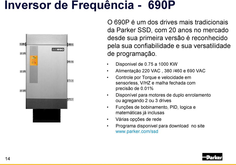 75 a 1000 KW Alimentação 220 VAC, 380 /460 e 690 VAC Controle por Torque e velocidade em sensorless, V/HZ e malha fechada com precisão de 0.