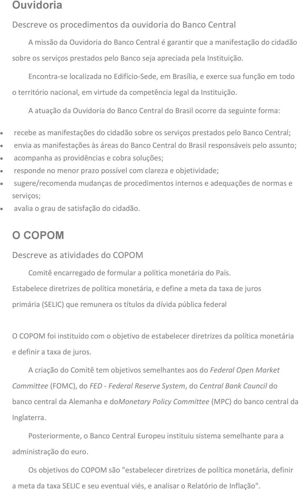 A atuação da Ouvidoria do Banco Central do Brasil ocorre da seguinte forma: recebe as manifestações do cidadão sobre os serviços prestados pelo Banco Central; envia as manifestações às áreas do Banco