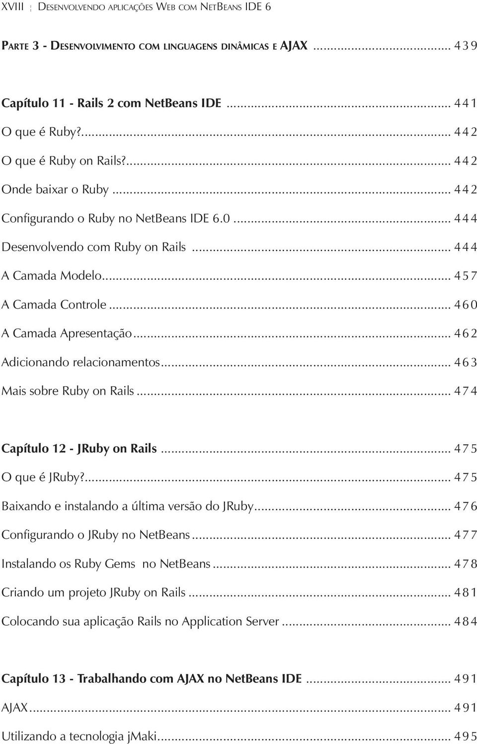 .. 460 A Camada Apresentação... 462 Adicionando relacionamentos... 463 Mais sobre Ruby on Rails... 474 Capítulo 12 - JRuby on Rails... 475 O que é JRuby?