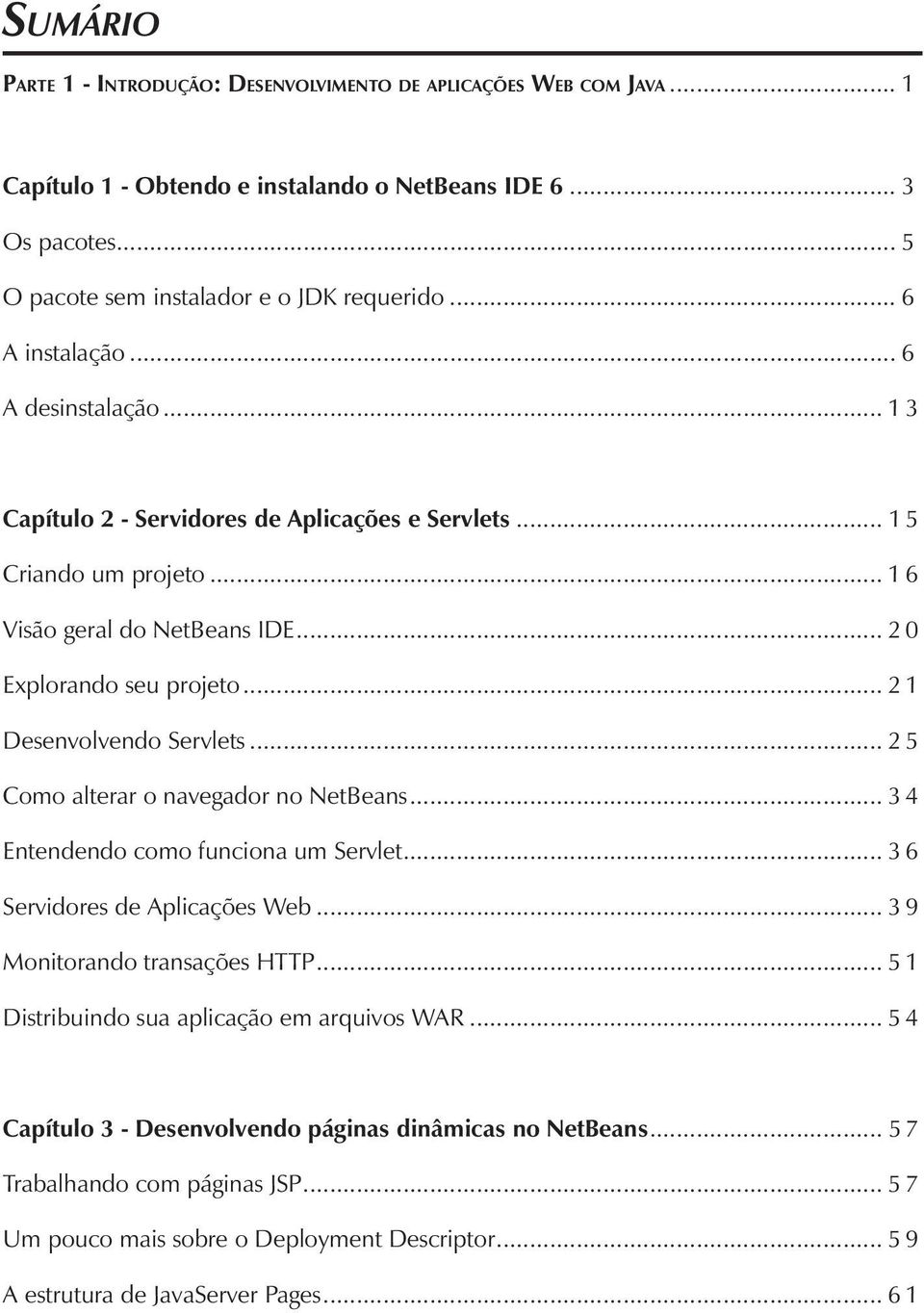 .. 2 1 Desenvolvendo Servlets... 2 5 Como alterar o navegador no NetBeans... 3 4 Entendendo como funciona um Servlet... 3 6 Servidores de Aplicações Web... 3 9 Monitorando transações HTTP.