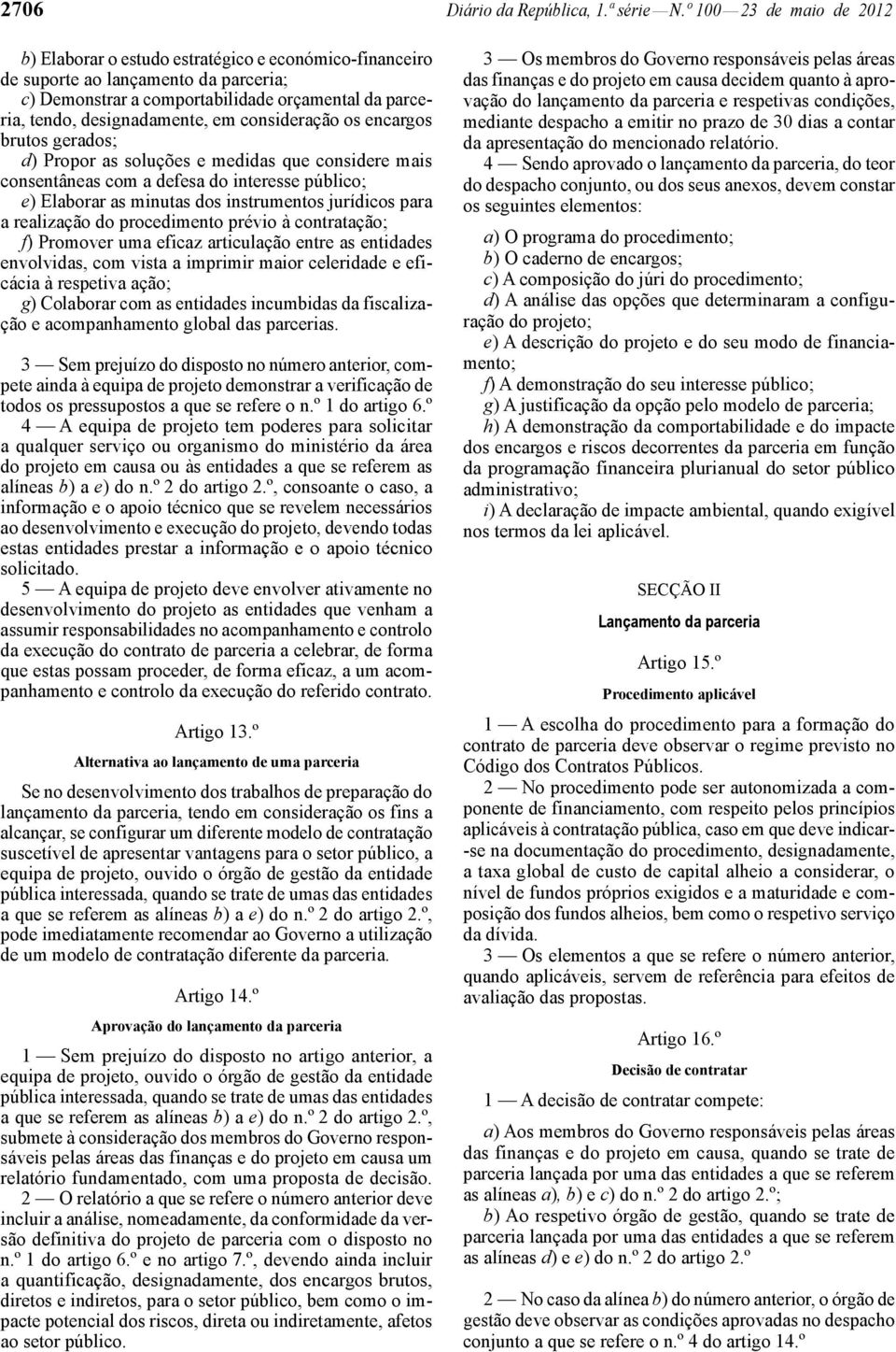 em consideração os encargos brutos gerados; d) Propor as soluções e medidas que considere mais consentâneas com a defesa do interesse público; e) Elaborar as minutas dos instrumentos jurídicos para a