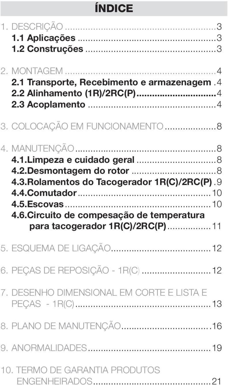 ..10 4.5.Escovas...10 4.6.Circuito de compesação de temperatura para tacogerador 1R(C)/2RC(P)...11 5. ESQUEMA DE LIGAÇÃO...12 6. PEÇAS DE REPOSIÇÃO - 1R(C)...12 7.