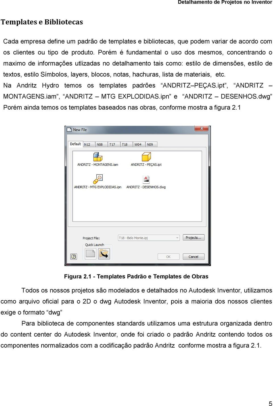 hachuras, lista de materiais, etc. Na Andritz Hydro temos os templates padrões ANDRITZ PEÇAS.ipt, ANDRITZ MONTAGENS.iam, ANDRITZ MTG EXPLODIDAS.ipn e ANDRITZ DESENHOS.