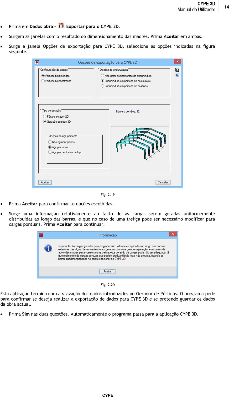 Surge uma informação relativamente ao facto de as cargas serem geradas uniformemente distribuídas ao longo das barras, e que no caso de uma treliça pode ser necessário modificar para cargas pontuais.