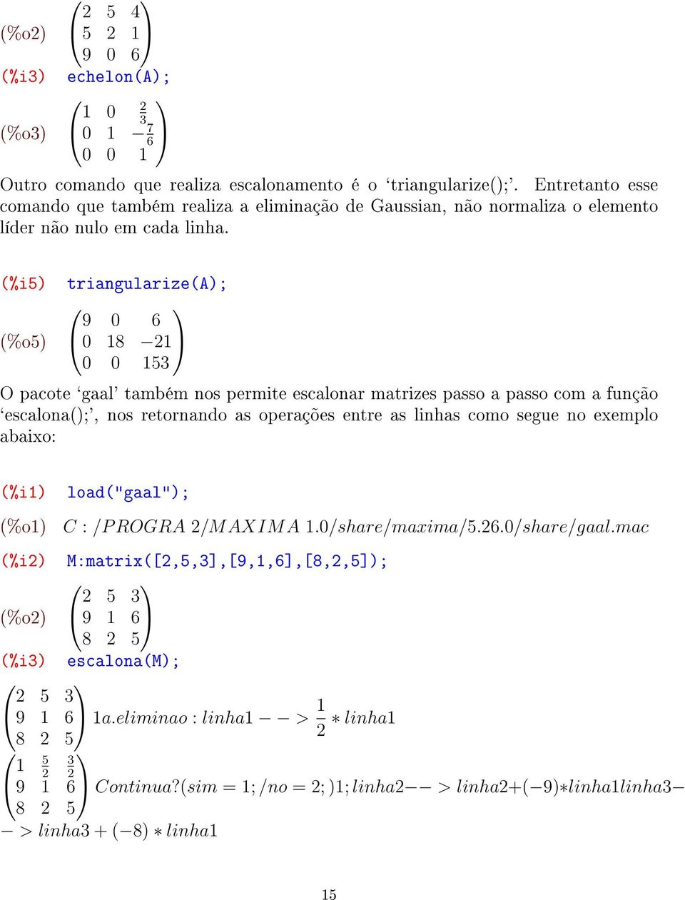 (%i5) (%o5) triangularize(a); 9 0 6 0 18 21 0 0 153 O pacote `gaal' também nos permite escalonar matrizes passo a passo com a função `escalona();', nos retornando as operações entre as linhas como