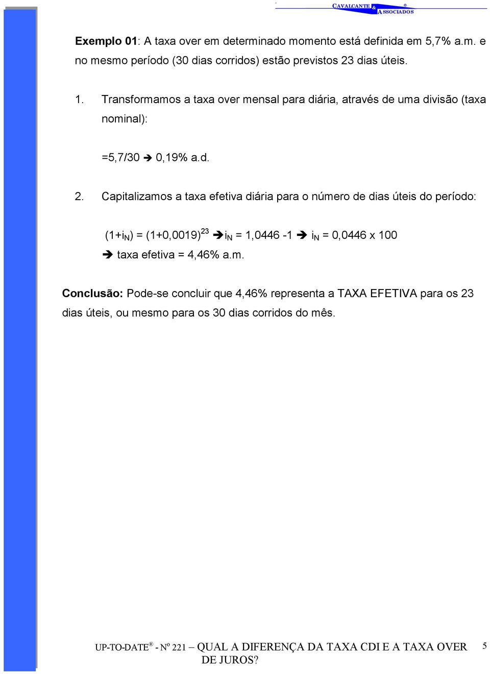 Capitalizamos a taxa efetiva diária para o número de dias úteis do período: (1+i N ) = (1+0,0019) 23 #i N = 1,0446-1 # i N = 0,0446 x 100