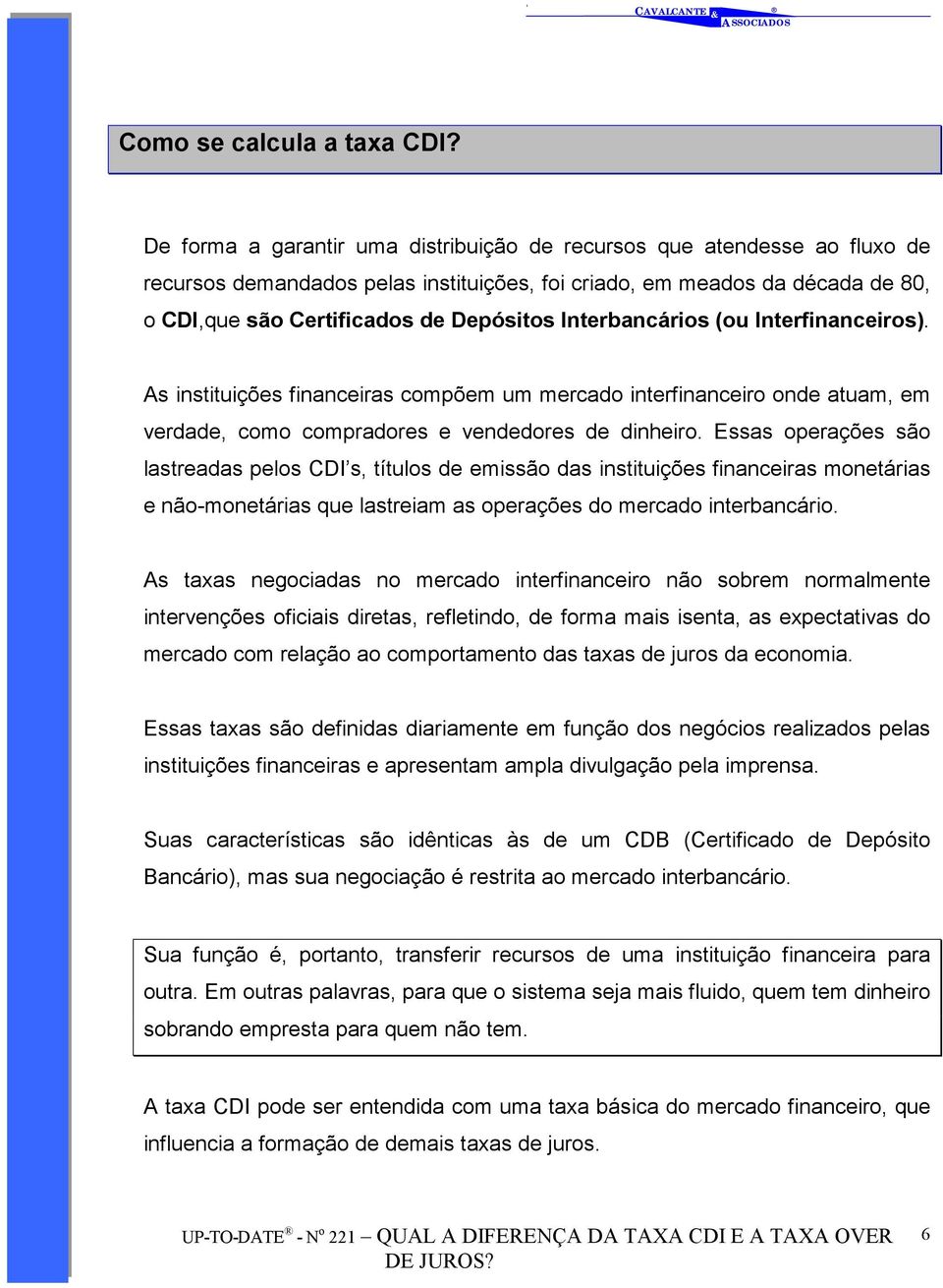 Interbancários (ou Interfinanceiros). As instituições financeiras compõem um mercado interfinanceiro onde atuam, em verdade, como compradores e vendedores de dinheiro.