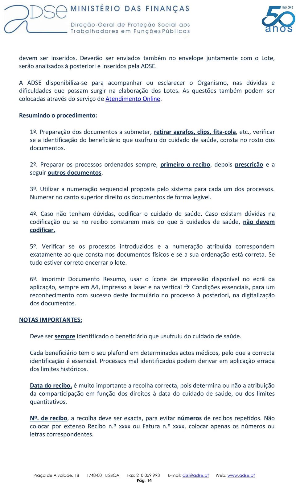 As questões também podem ser colocadas através do serviço de Atendimento Online. Resumindo o procedimento: 1º. Preparação dos documentos a submeter, retirar agrafos, clips, fita-cola, etc.