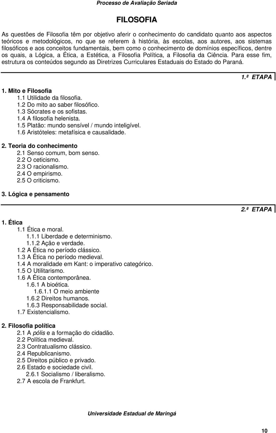 Para esse fim, estrutura os conteúdos segundo as Diretrizes Curriculares Estaduais do Estado do Paraná. 1. Mito e Filosofia 1.1 Utilidade da filosofia. 1.2 Do mito ao saber filosófico. 1.3 Sócrates e os sofistas.