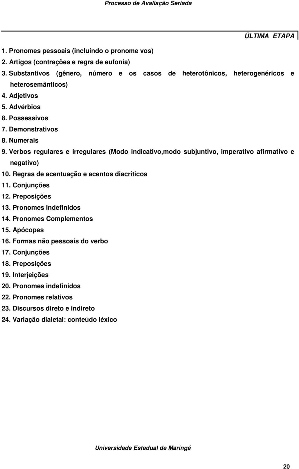 Verbos regulares e irregulares (Modo indicativo,modo subjuntivo, imperativo afirmativo e negativo) 10. Regras de acentuação e acentos diacríticos 11. Conjunções 12. Preposições 13.