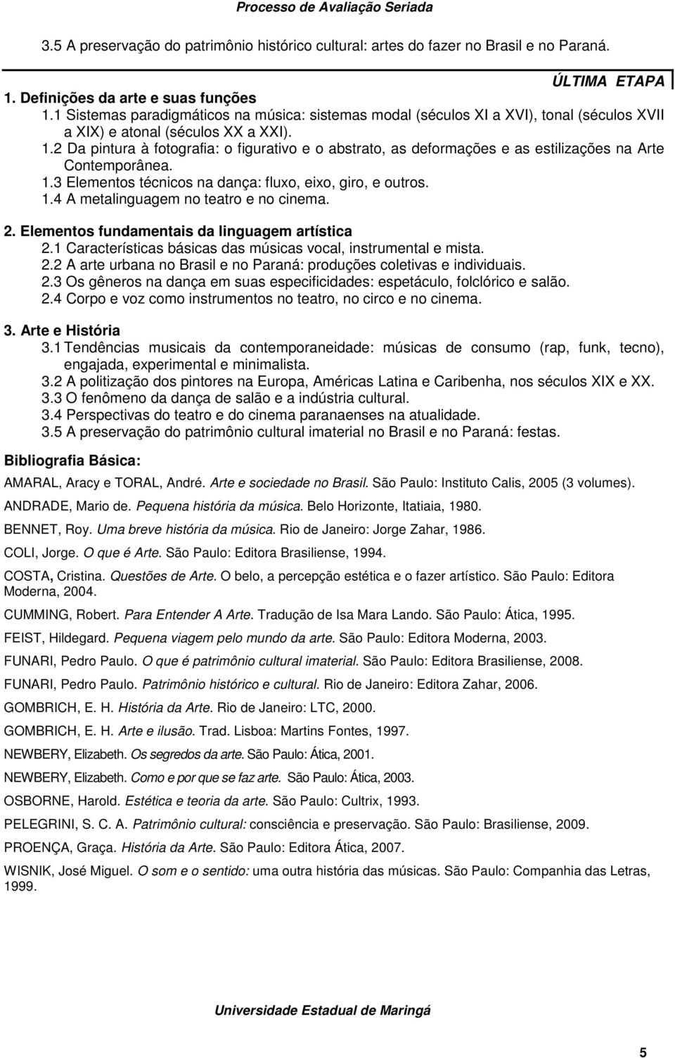 2 Da pintura à fotografia: o figurativo e o abstrato, as deformações e as estilizações na Arte Contemporânea. 1.3 Elementos técnicos na dança: fluxo, eixo, giro, e outros. 1.4 A metalinguagem no teatro e no cinema.