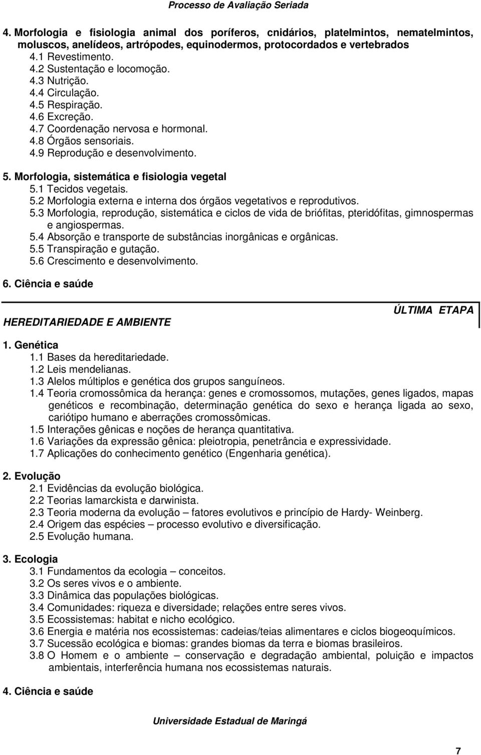 Morfologia, sistemática e fisiologia vegetal 5.1 Tecidos vegetais. 5.2 Morfologia externa e interna dos órgãos vegetativos e reprodutivos. 5.3 Morfologia, reprodução, sistemática e ciclos de vida de briófitas, pteridófitas, gimnospermas e angiospermas.