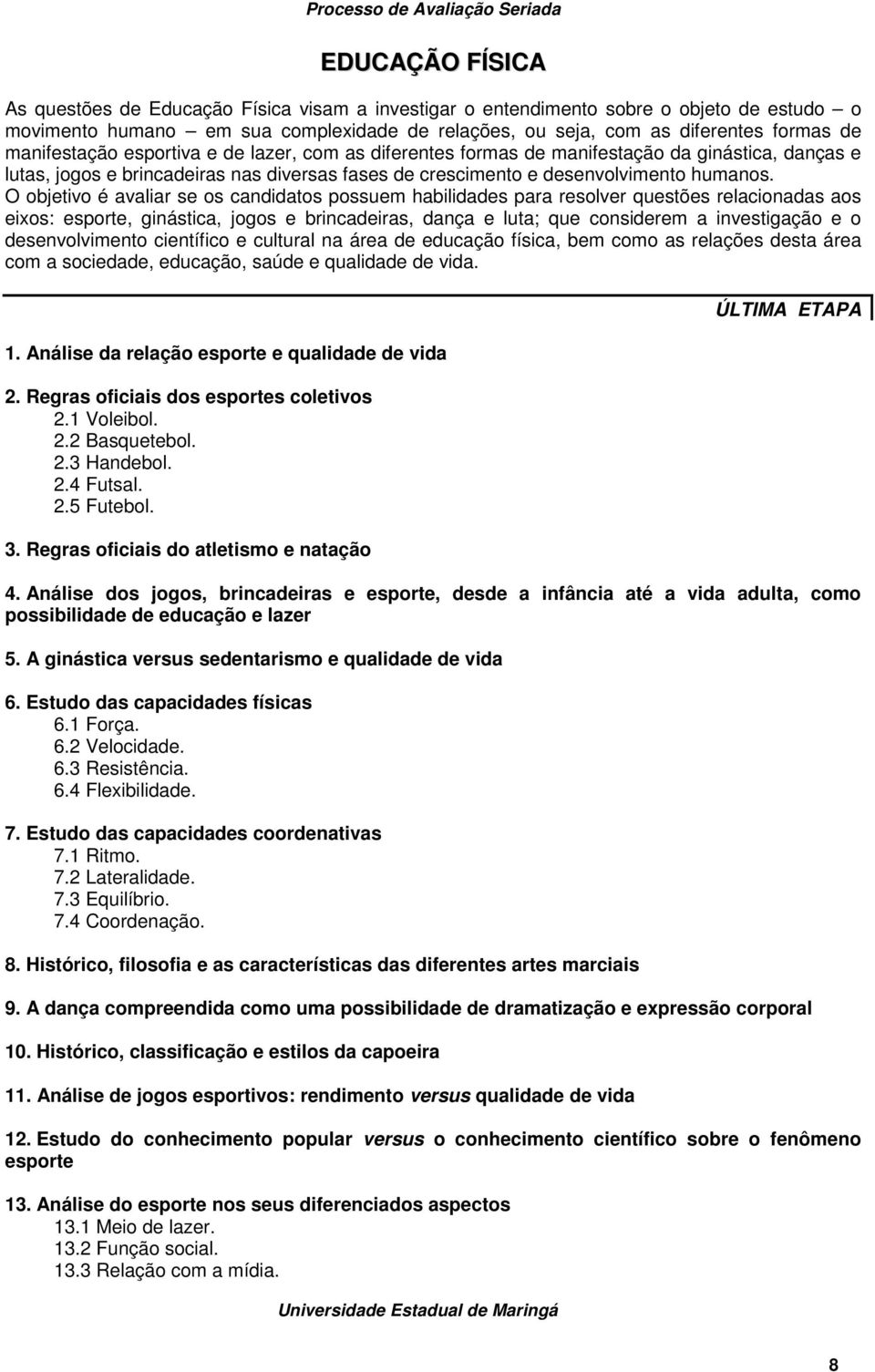 O objetivo é avaliar se os candidatos possuem habilidades para resolver questões relacionadas aos eixos: esporte, ginástica, jogos e brincadeiras, dança e luta; que considerem a investigação e o