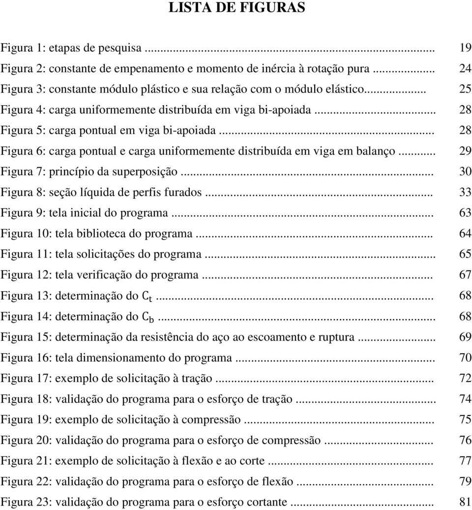 .. 29 Figura 7: princípio da superposição... 30 Figura 8: seção líquida de perfis furados... 33 Figura 9: tela inicial do programa... 63 Figura 10: tela biblioteca do programa.