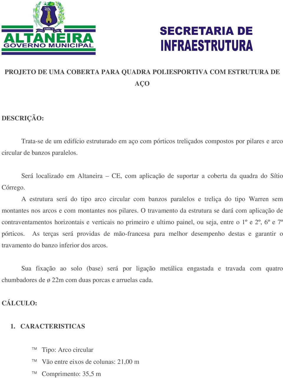 A estrutura será do tipo arco circular com banzos paralelos e treliça do tipo Warren sem montantes nos arcos e com montantes nos pilares.