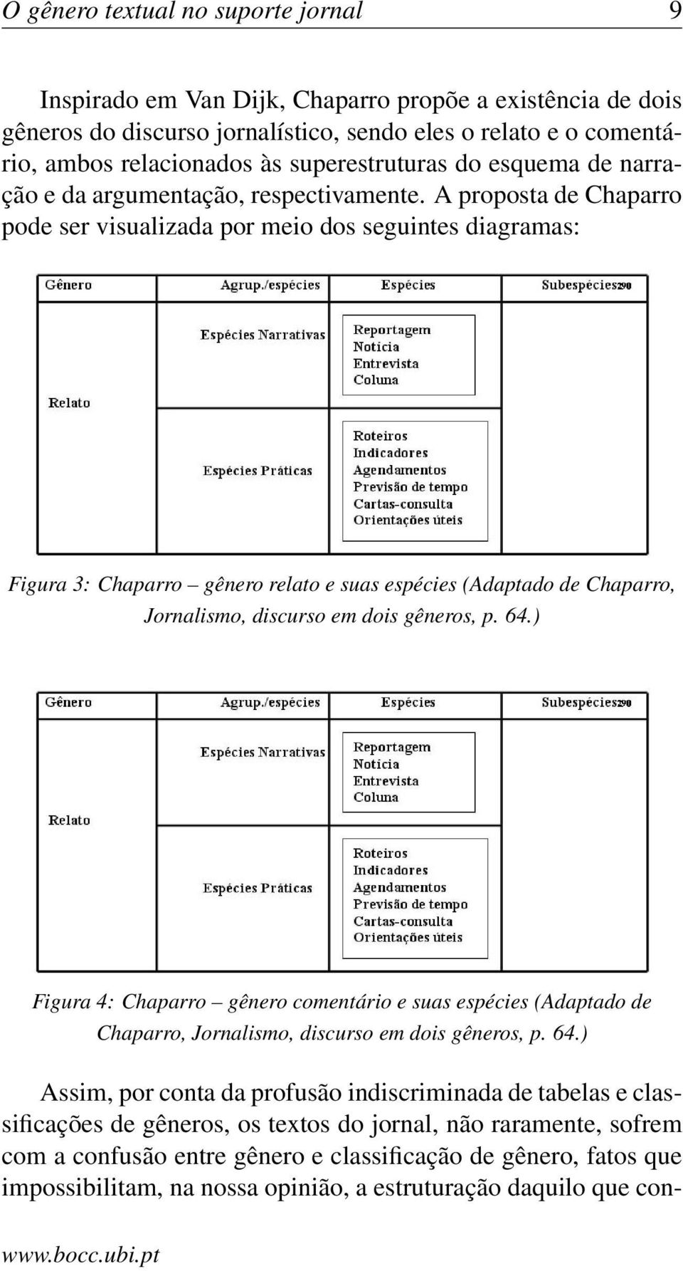 A proposta de Chaparro pode ser visualizada por meio dos seguintes diagramas: Figura 3: Chaparro gênero relato e suas espécies (Adaptado de Chaparro, Jornalismo, discurso em dois gêneros, p. 64.