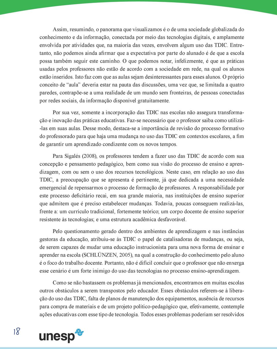 O que podemos notar, infelizmente, é que as práticas usadas pelos professores não estão de acordo com a sociedade em rede, na qual os alunos estão inseridos.