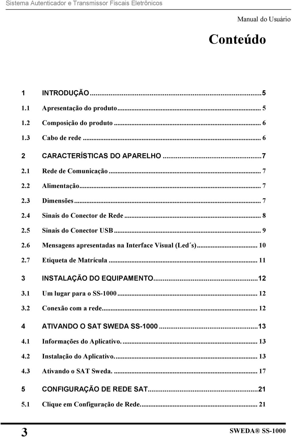 .. 10 2.7 Etiqueta de Matrícula... 11 3 INSTALAÇÃO DO EQUIPAMENTO...12 3.1 Um lugar para o SS-1000... 12 3.2 Conexão com a rede... 12 4 ATIVANDO O SAT SWEDA SS-1000...13 4.