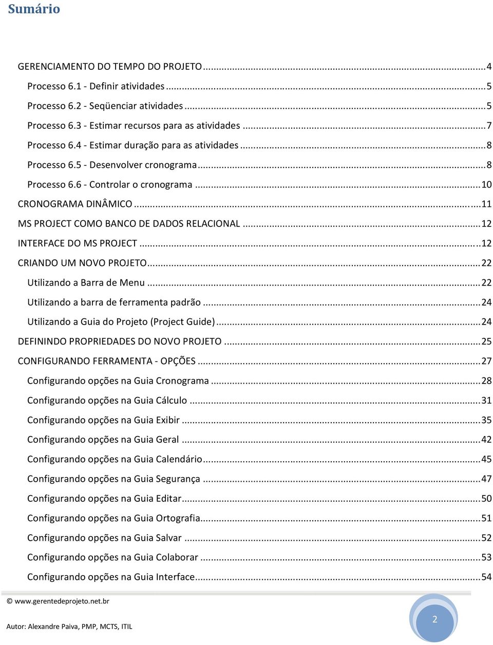 .. 12 INTERFACE DO MS PROJECT... 12 CRIANDO UM NOVO PROJETO... 22 Utilizando a Barra de Menu... 22 Utilizando a barra de ferramenta padrão... 24 Utilizando a Guia do Projeto (Project Guide).