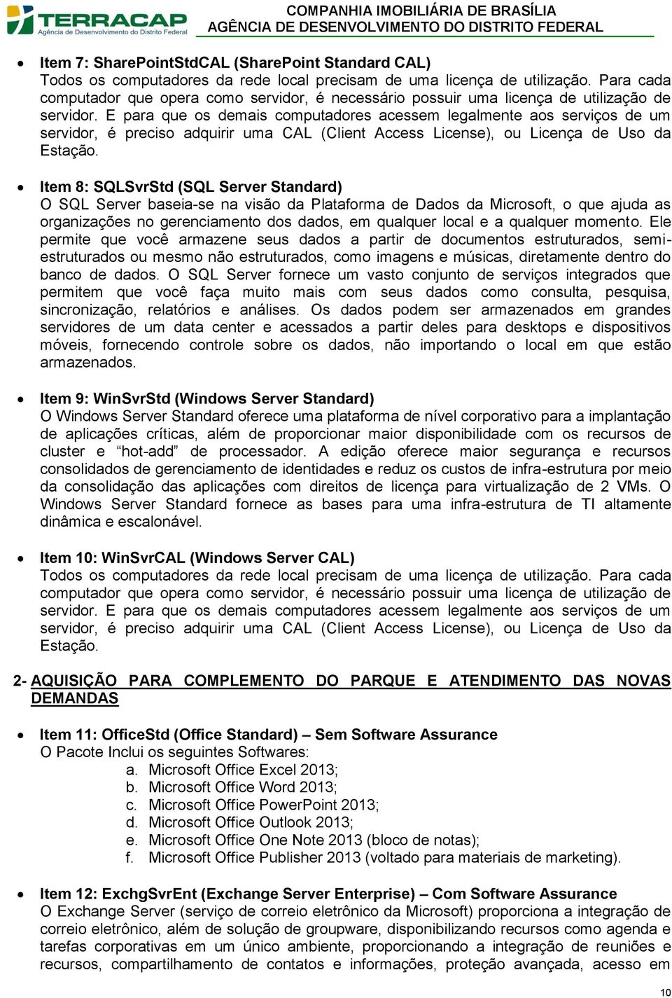 E para que os demais computadores acessem legalmente aos serviços de um servidor, é preciso adquirir uma CAL (Client Access License), ou Licença de Uso da Estação.