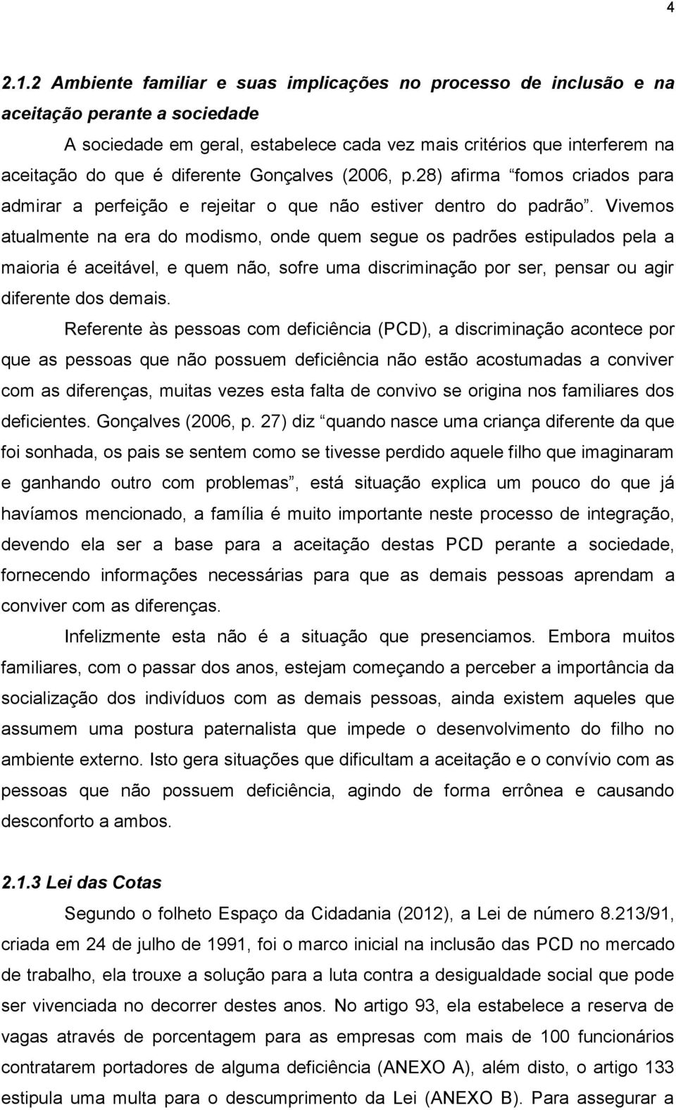 diferente Gonçalves (2006, p.28) afirma fomos criados para admirar a perfeição e rejeitar o que não estiver dentro do padrão.