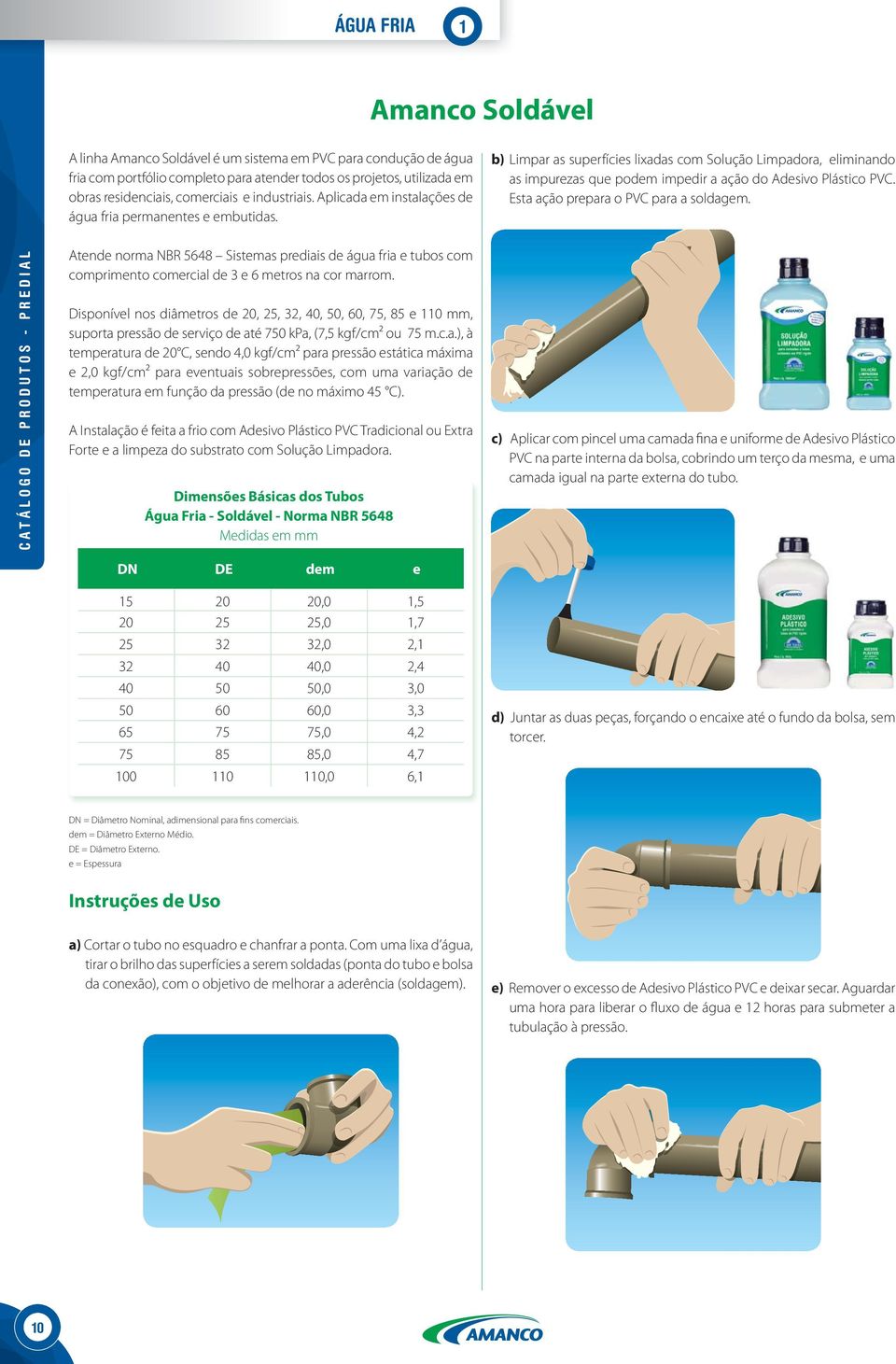 b) Limpar as superfícies lixadas com Solução Limpadora, eliminando as impurezas que podem impedir a ação do Adesivo Plástico PVC. Esta ação prepara o PVC para a soldagem.