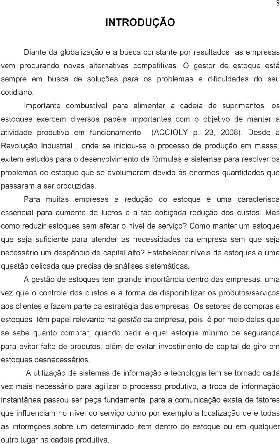 Importante combustível para alimentar a cadeia de suprimentos, os estoques exercem diversos papéis importantes com o objetivo de manter a atividade produtiva em funcionamento (ACCIOLY p. 23, 2008).