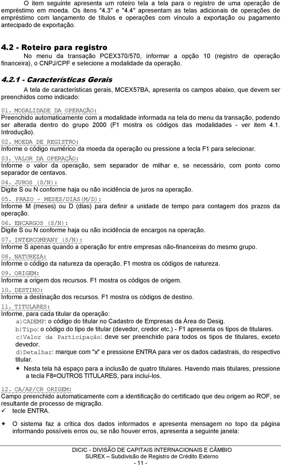 2 - Roteiro para registro No menu da transação PCEX370/570, informar a opção 10 (registro de operação financeira), o CNPJ/CPF e selecione a modalidade da operação. 4.2.1 - Características Gerais A tela de características gerais, MCEX57BA, apresenta os campos abaixo, que devem ser preenchidos como indicado: 01.