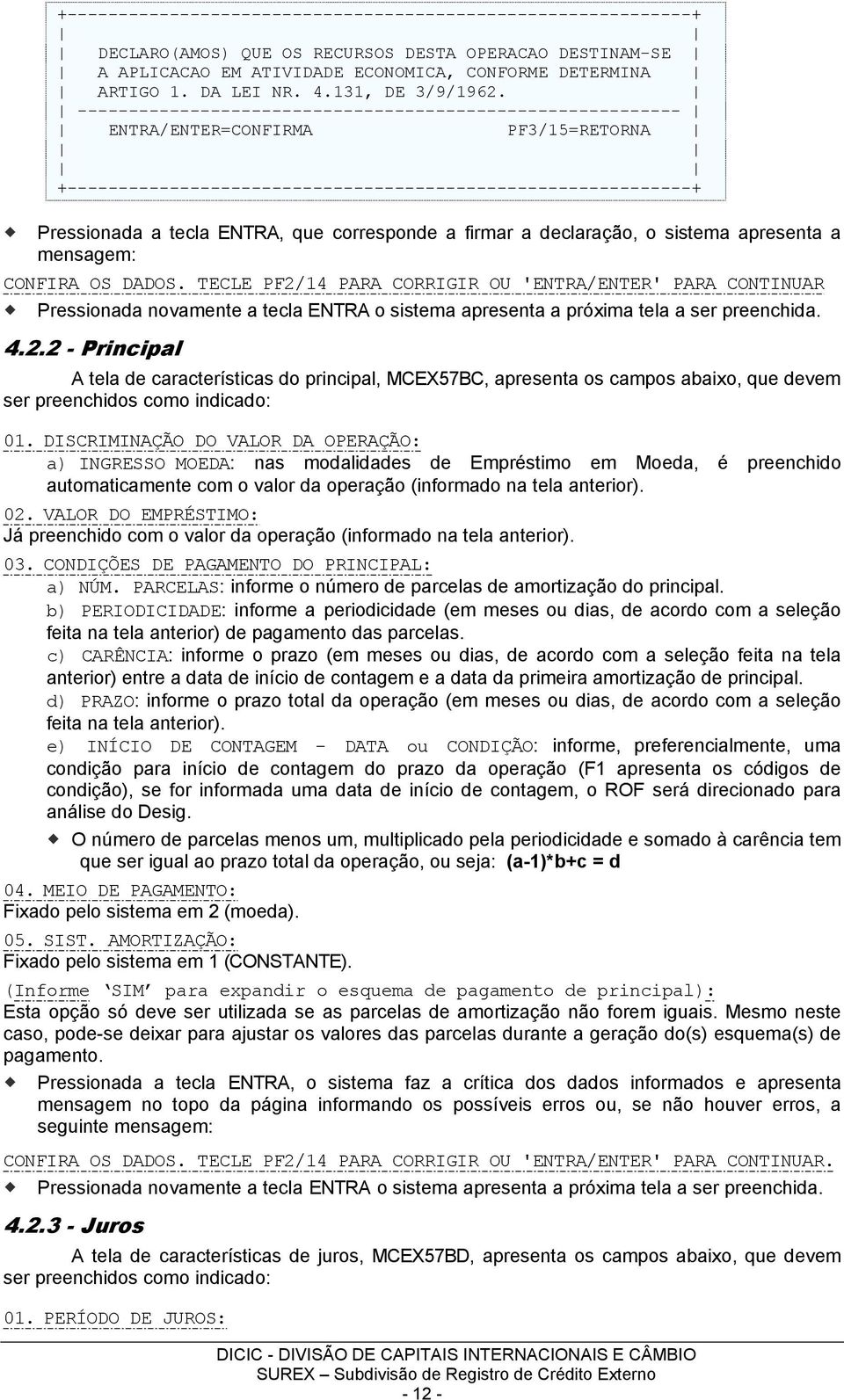 ----------------------------------------------------------- ENTRA/ENTER=CONFIRMA PF3/15=RETORNA +-------------------------------------------------------------+ Pressionada a tecla ENTRA, que