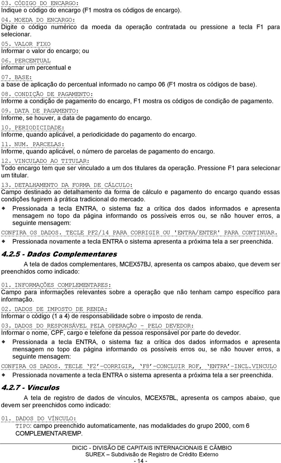 PERCENTUAL informar um percentual e 07. BASE: a base de aplicação do percentual informado no campo 06 (F1 mostra os códigos de base). 08.