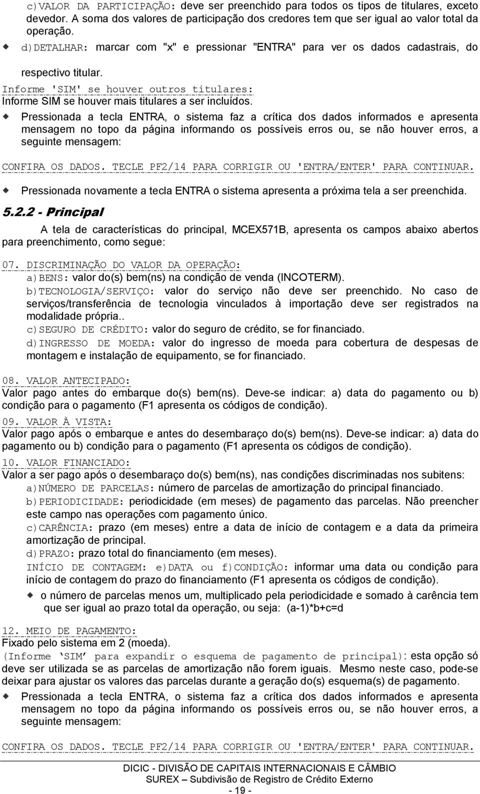 Pressionada a tecla ENTRA, o sistema faz a crítica dos dados informados e apresenta mensagem no topo da página informando os possíveis erros ou, se não houver erros, a seguinte mensagem: CONFIRA OS