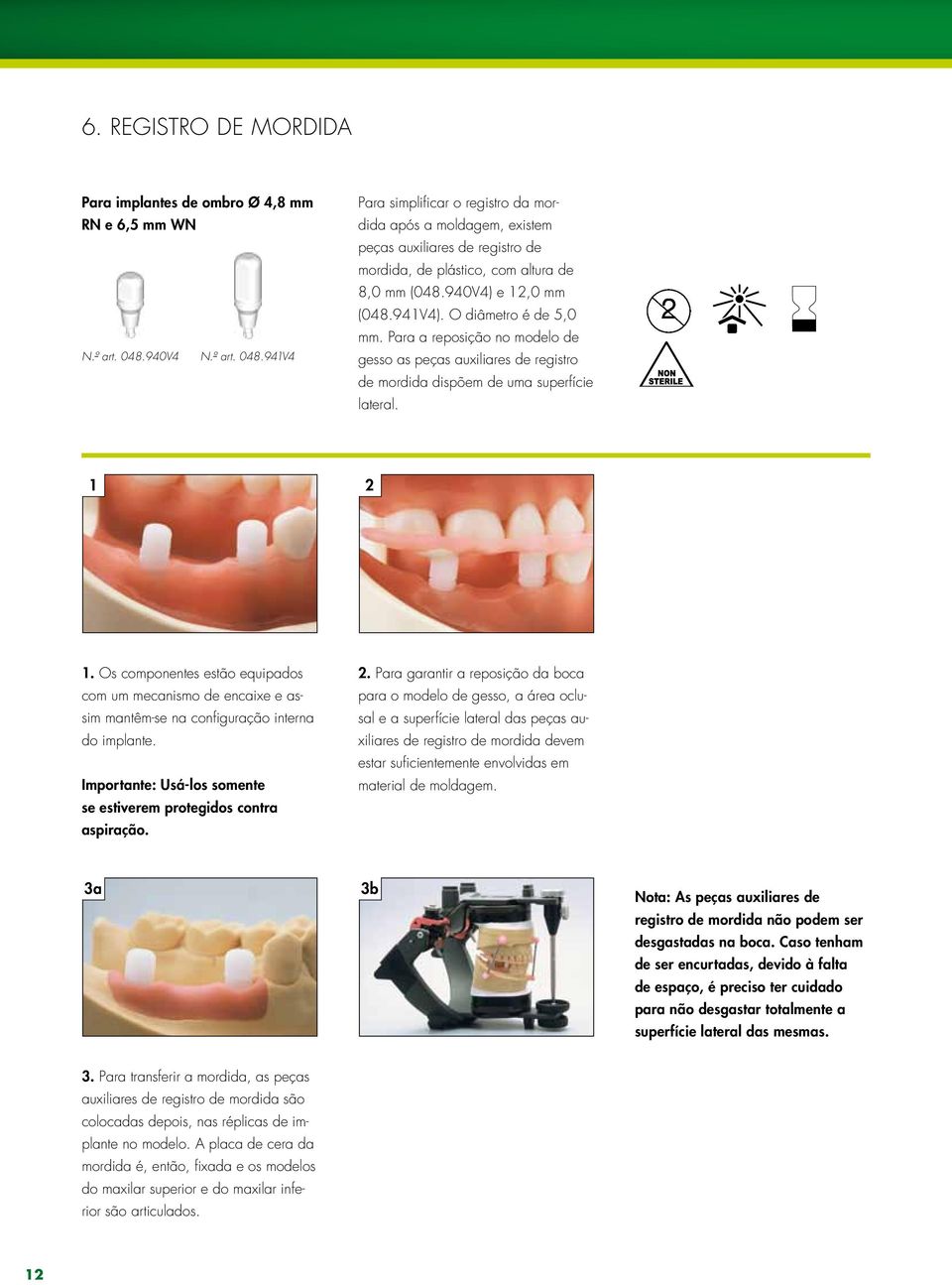 O diâmetro é de 5,0 mm. Para a reposição no modelo de gesso as peças auxiliares de registro de mordida dispõem de uma superfície lateral. 1 2 1.