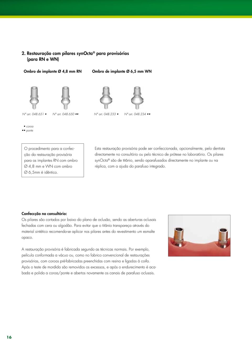 Esta restauração provisória pode ser confeccionada, opcionalmente, pelo dentista directamente no consultório ou pelo técnico de prótese no laboratório.