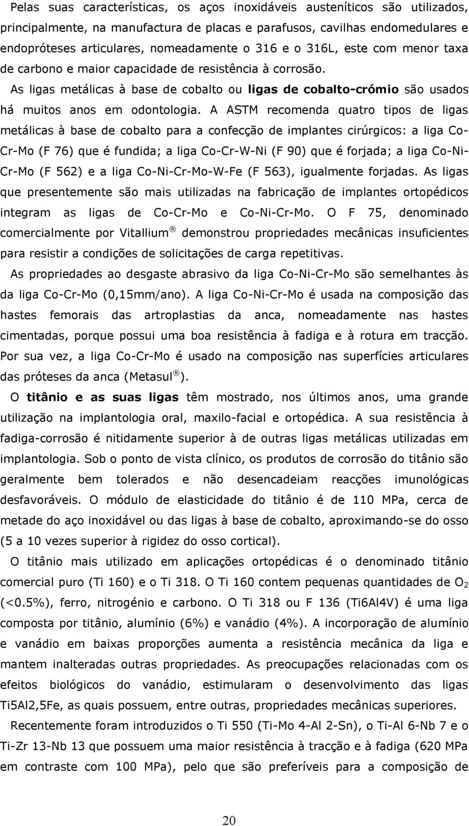 A ASTM recomenda quatro tipos de ligas metálicas à base de cobalto para a confecção de implantes cirúrgicos: a liga Co- Cr-Mo (F 76) que é fundida; a liga Co-Cr-W-Ni (F 90) que é forjada; a liga